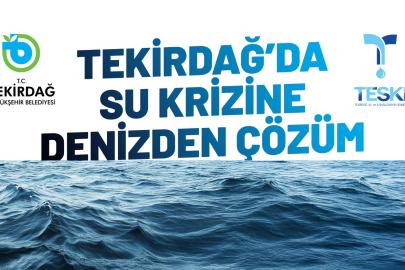 TEKİRDAĞ’DA SU KRİZİNE DENİZDEN ÇÖZÜM